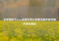 全球视野下Steam在国外的认知度及国外账号国内游玩情况
