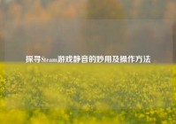 探寻Steam游戏静音的妙用及操作方法