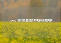 COD16，独特地面线条勾勒的地图风貌