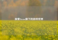 探索Steam旗下的游戏世界