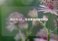 热火与76人，东部赛场的激情对决