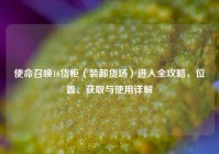 使命召唤16货柜（装卸货场）进入全攻略，位置、获取与使用详解
