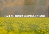 PUBG手游，蓝色怪物的神秘挑战与独特蓝血