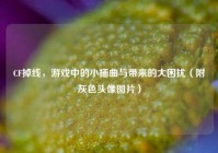 CF掉线，游戏中的小插曲与带来的大困扰（附灰色头像图片）