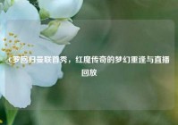 C罗回归曼联首秀，红魔传奇的梦幻重逢与直播回放