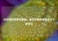 逆战我的世界动画版，虚拟世界热血篇章与下载指引