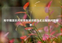 和平精英包月续费取消攻略及无法取消问题解析
