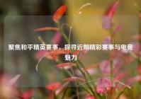 聚焦和平精英赛事，探寻近期精彩赛事与电竞魅力