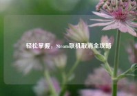 轻松掌握，Steam联机取消全攻略