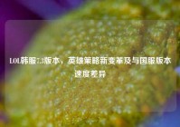 LOL韩服7.3版本，英雄策略新变革及与国服版本速度差异