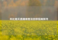 科比相关直播观看及回放指南探寻