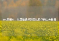 LOL新版本，从英雄选择到团队协作的上分秘籍