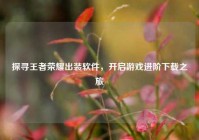 探寻王者荣耀出装软件，开启游戏进阶下载之旅