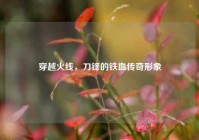 穿越火线，刀锋的铁血传奇形象