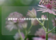 深度解析，LOL游戏中的打字操作方法
