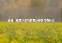 逆战，极寒冰皇与极寒冰神的传奇对决