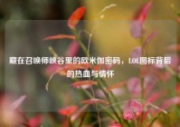 藏在召唤师峡谷里的欧米伽密码，LOL图标背后的热血与情怀