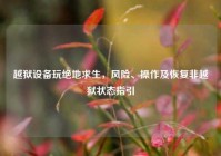 越狱设备玩绝地求生，风险、操作及恢复非越狱状态指引