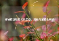 探秘英雄联盟传说装备，属性与策略全解析