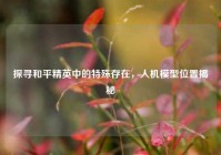 探寻和平精英中的特殊存在，人机模型位置揭秘