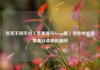 饥荒不同平台（苹果版与Steam版）生存体验及苹果安卓联机疑问