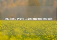 足坛狂想，巴萨11 - 0皇马的震撼假设与探寻