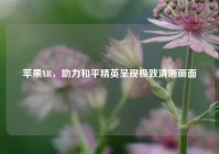 苹果XR，助力和平精英呈现极致清晰画面