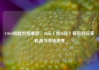 CSGO钥匙价格暴跌，18元（或16元）背后的玩家机遇与市场思考