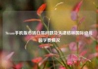Steam手机版市场白屏问题及天津格林国际幼儿园学费情况