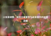 CF圣泉调整，游戏平衡重塑与圣泉猎手的深度洞察