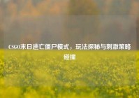 CSGO末日逃亡僵尸模式，玩法探秘与刺激策略碰撞