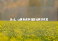 逆战，快速刷炼狱钥匙的高效攻略