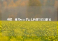 归路，探寻Steam平台上的独特游戏体验