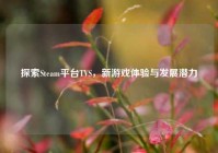 探索Steam平台TVS，新游戏体验与发展潜力