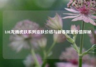 LOL龙腾虎跃系列皮肤价格与新春限定价值探秘