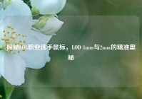 探秘LOL职业选手鼠标，LOD 1mm与2mm的精准奥秘