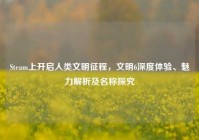 Steam上开启人类文明征程，文明6深度体验、魅力解析及名称探究