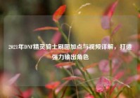 2021年DNF精灵骑士刷图加点与视频详解，打造强力输出角色