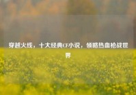 穿越火线，十大经典CF小说，领略热血枪战世界