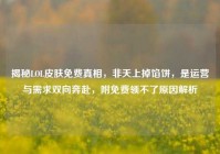 揭秘LOL皮肤免费真相，非天上掉馅饼，是运营与需求双向奔赴，附免费领不了原因解析