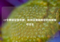 CF令牌锁设置攻略，如何设置锁屏密码保障账号安全