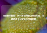 突破帧率枷锁，PUBG解锁帧数上限全攻略、影响解析及帧数显示位置指南