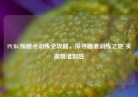 PUBG预瞄点训练全攻略，探寻瞄准训练之地 实现精准制胜