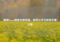 慎用Steam同级生修改器，游戏公平与体验平衡之思