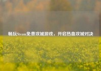 畅玩Steam免费攻城游戏，开启热血攻城对决