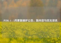 PUBG 4 - 5月更新维护公告，新内容与优化资讯