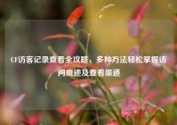CF访客记录查看全攻略，多种方法轻松掌握访问痕迹及查看渠道