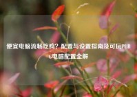 便宜电脑流畅吃鸡？配置与设置指南及可玩PUBG电脑配置全解