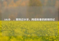 LOL小訫，独特过小牙，网络形象的鲜明印记
