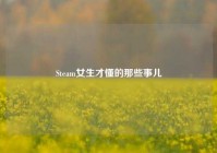 Steam女生才懂的那些事儿